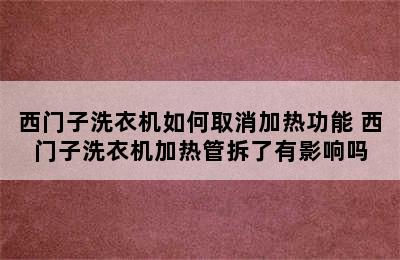 西门子洗衣机如何取消加热功能 西门子洗衣机加热管拆了有影响吗